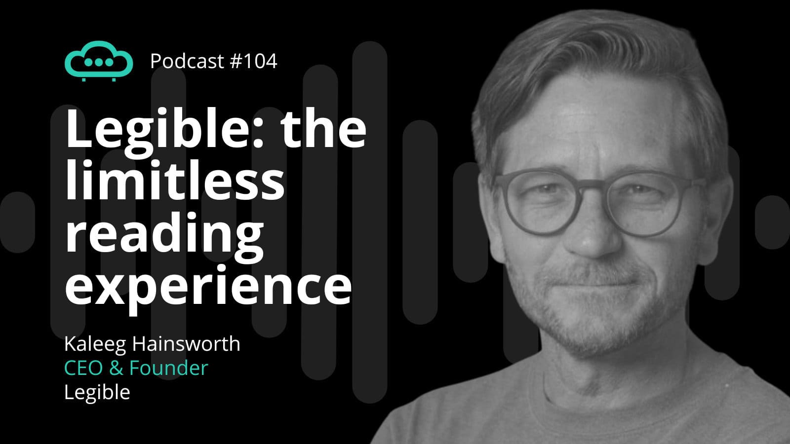 Podcast104 Legible CEO and Founder Kaleeg Hainsworth